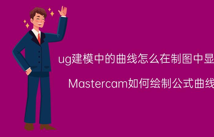 ug建模中的曲线怎么在制图中显示 Mastercam如何绘制公式曲线？